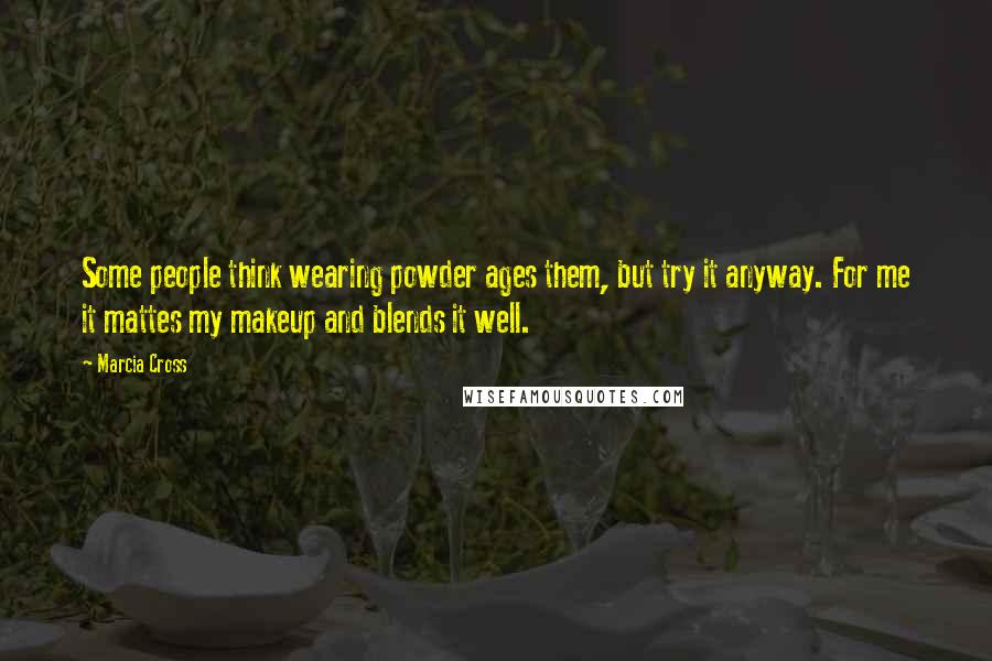 Marcia Cross Quotes: Some people think wearing powder ages them, but try it anyway. For me it mattes my makeup and blends it well.