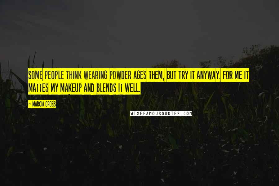 Marcia Cross Quotes: Some people think wearing powder ages them, but try it anyway. For me it mattes my makeup and blends it well.