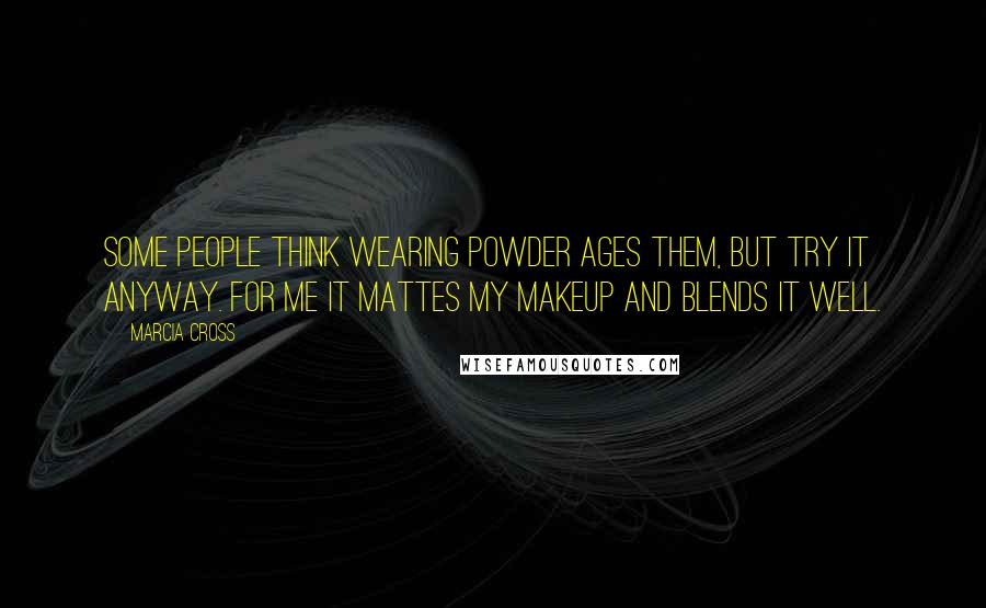 Marcia Cross Quotes: Some people think wearing powder ages them, but try it anyway. For me it mattes my makeup and blends it well.