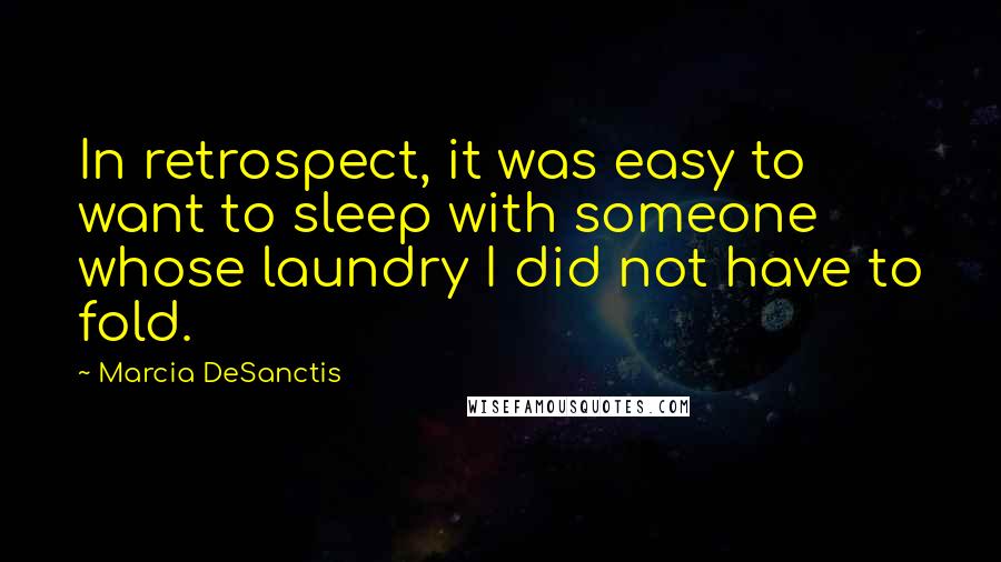 Marcia DeSanctis Quotes: In retrospect, it was easy to want to sleep with someone whose laundry I did not have to fold.