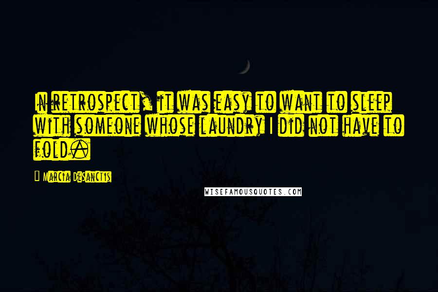 Marcia DeSanctis Quotes: In retrospect, it was easy to want to sleep with someone whose laundry I did not have to fold.