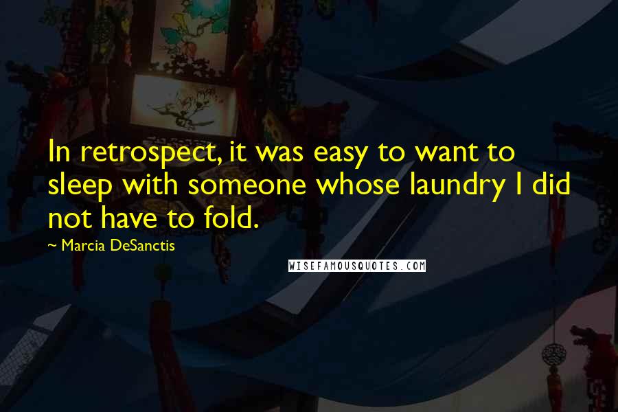 Marcia DeSanctis Quotes: In retrospect, it was easy to want to sleep with someone whose laundry I did not have to fold.