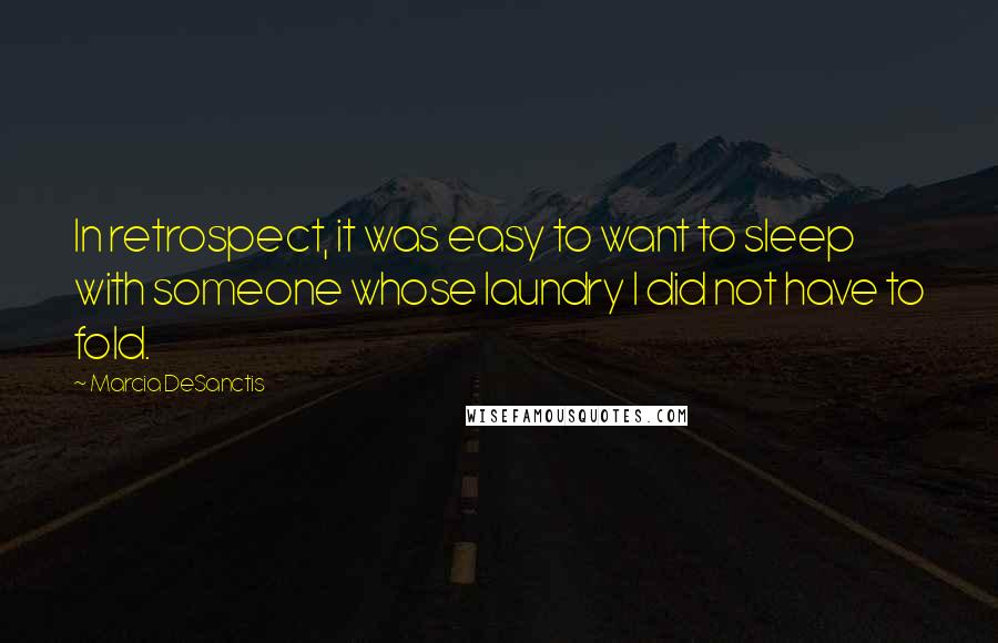 Marcia DeSanctis Quotes: In retrospect, it was easy to want to sleep with someone whose laundry I did not have to fold.