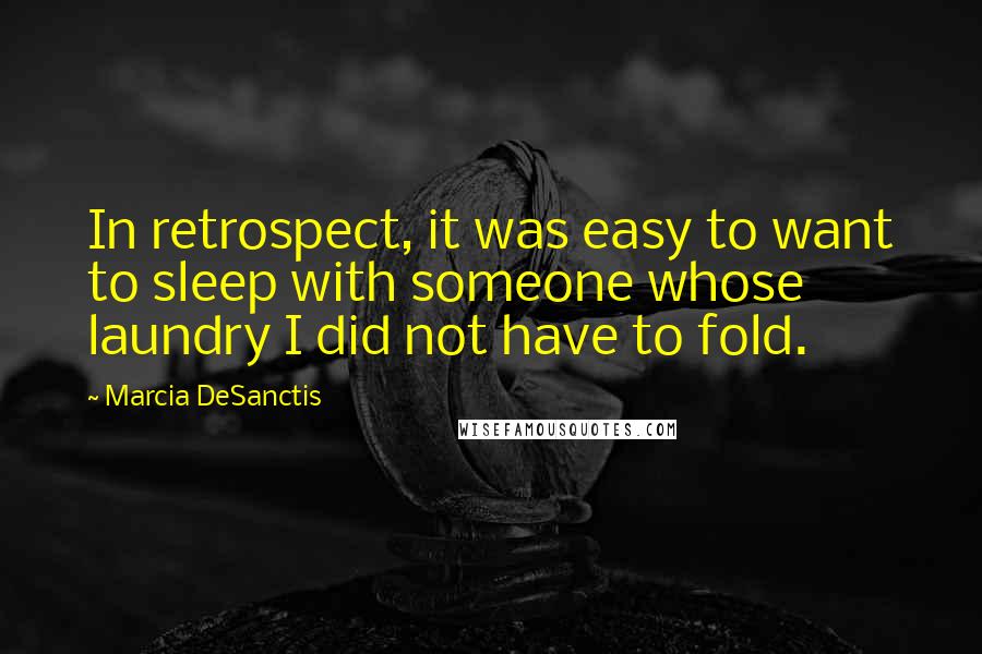 Marcia DeSanctis Quotes: In retrospect, it was easy to want to sleep with someone whose laundry I did not have to fold.