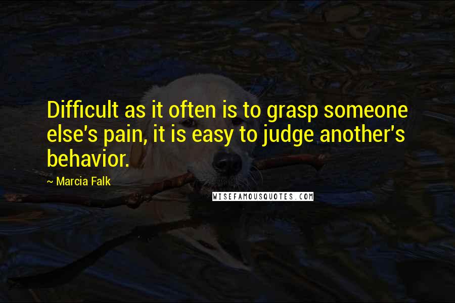 Marcia Falk Quotes: Difficult as it often is to grasp someone else's pain, it is easy to judge another's behavior.