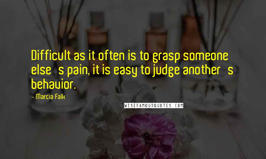 Marcia Falk Quotes: Difficult as it often is to grasp someone else's pain, it is easy to judge another's behavior.