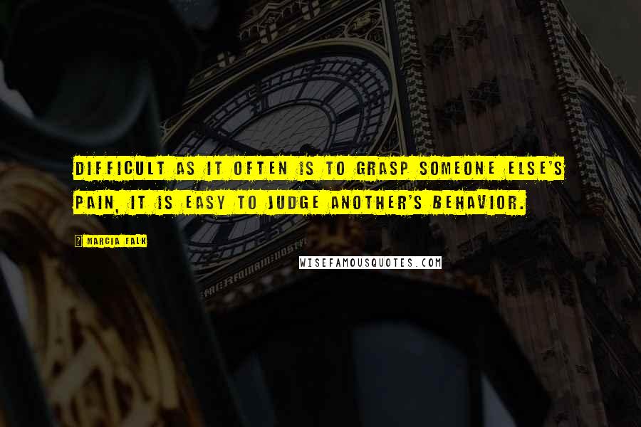 Marcia Falk Quotes: Difficult as it often is to grasp someone else's pain, it is easy to judge another's behavior.