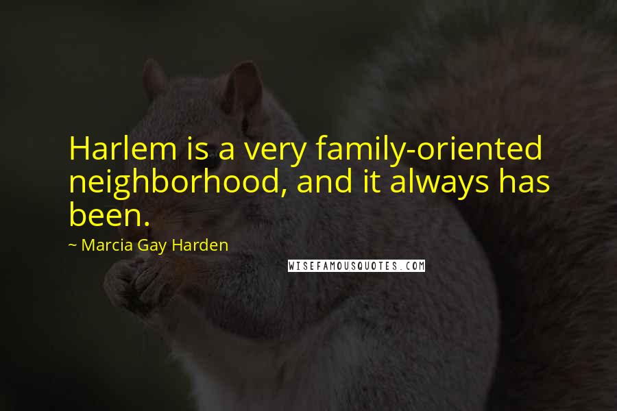 Marcia Gay Harden Quotes: Harlem is a very family-oriented neighborhood, and it always has been.