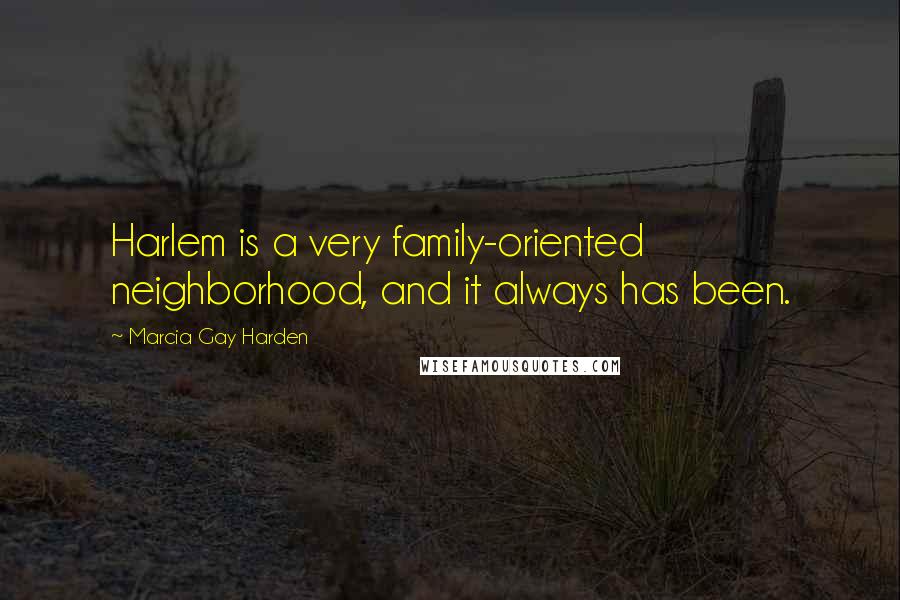 Marcia Gay Harden Quotes: Harlem is a very family-oriented neighborhood, and it always has been.