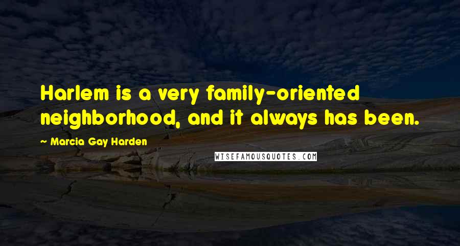 Marcia Gay Harden Quotes: Harlem is a very family-oriented neighborhood, and it always has been.
