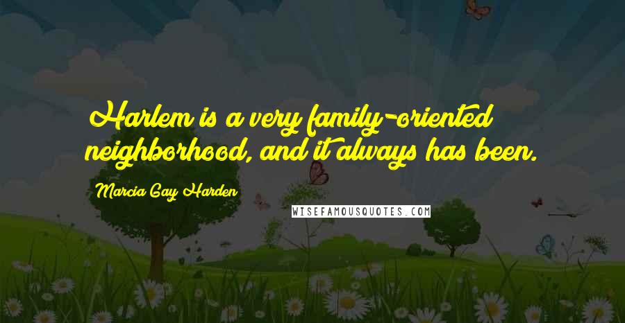 Marcia Gay Harden Quotes: Harlem is a very family-oriented neighborhood, and it always has been.
