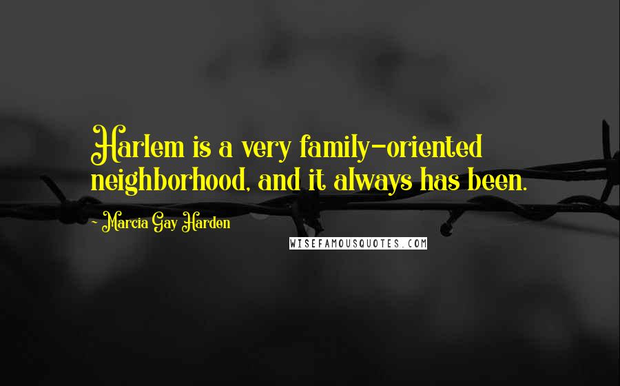 Marcia Gay Harden Quotes: Harlem is a very family-oriented neighborhood, and it always has been.