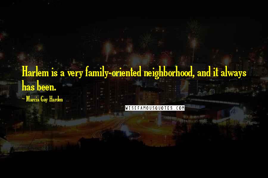 Marcia Gay Harden Quotes: Harlem is a very family-oriented neighborhood, and it always has been.
