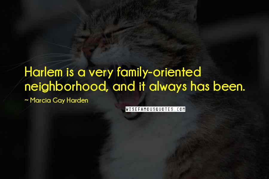 Marcia Gay Harden Quotes: Harlem is a very family-oriented neighborhood, and it always has been.