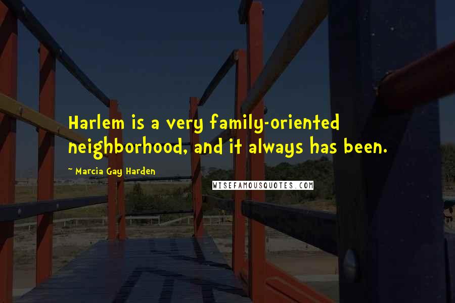 Marcia Gay Harden Quotes: Harlem is a very family-oriented neighborhood, and it always has been.