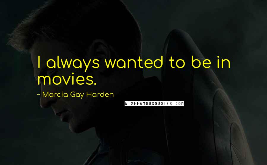 Marcia Gay Harden Quotes: I always wanted to be in movies.