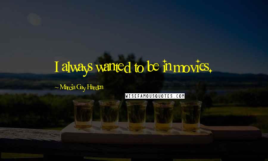 Marcia Gay Harden Quotes: I always wanted to be in movies.