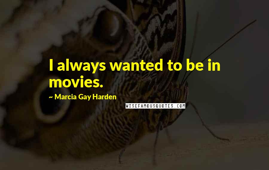 Marcia Gay Harden Quotes: I always wanted to be in movies.