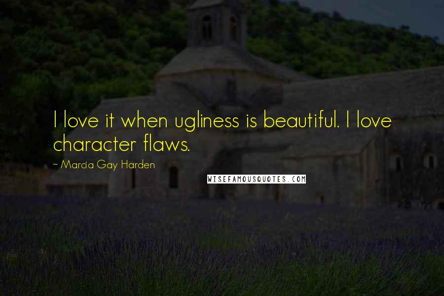 Marcia Gay Harden Quotes: I love it when ugliness is beautiful. I love character flaws.