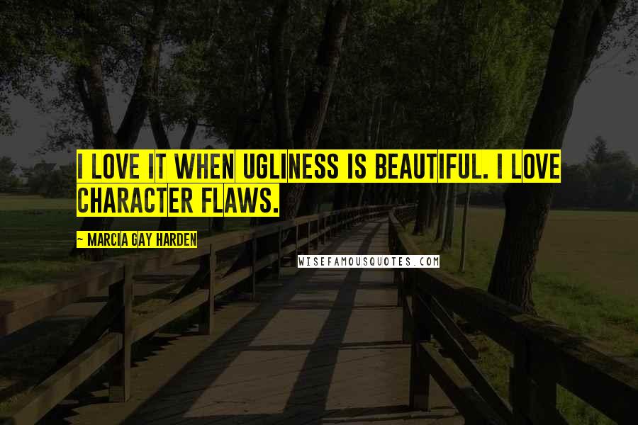 Marcia Gay Harden Quotes: I love it when ugliness is beautiful. I love character flaws.