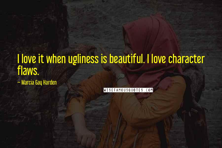 Marcia Gay Harden Quotes: I love it when ugliness is beautiful. I love character flaws.