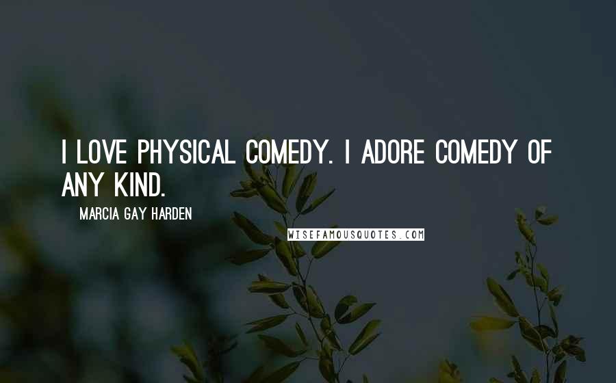 Marcia Gay Harden Quotes: I love physical comedy. I adore comedy of any kind.