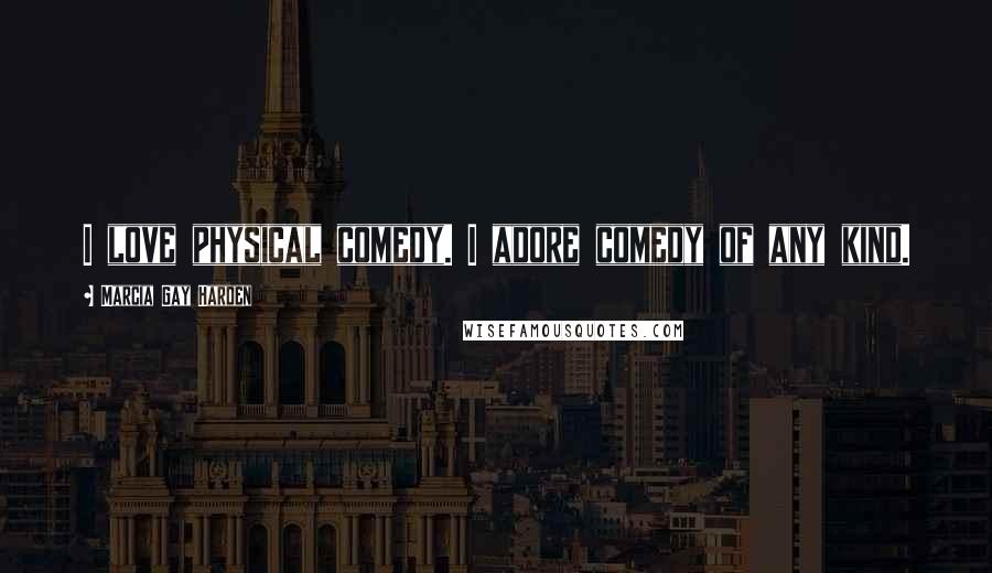 Marcia Gay Harden Quotes: I love physical comedy. I adore comedy of any kind.