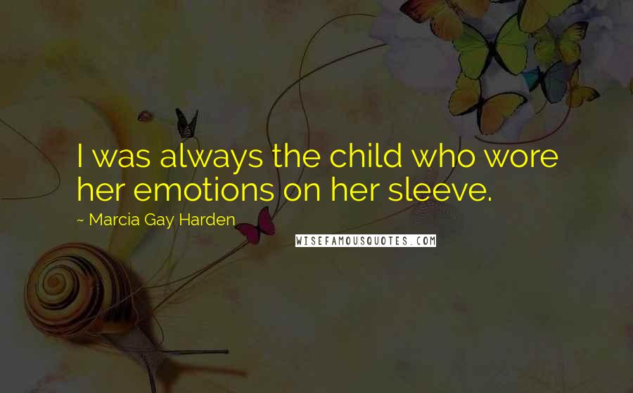 Marcia Gay Harden Quotes: I was always the child who wore her emotions on her sleeve.