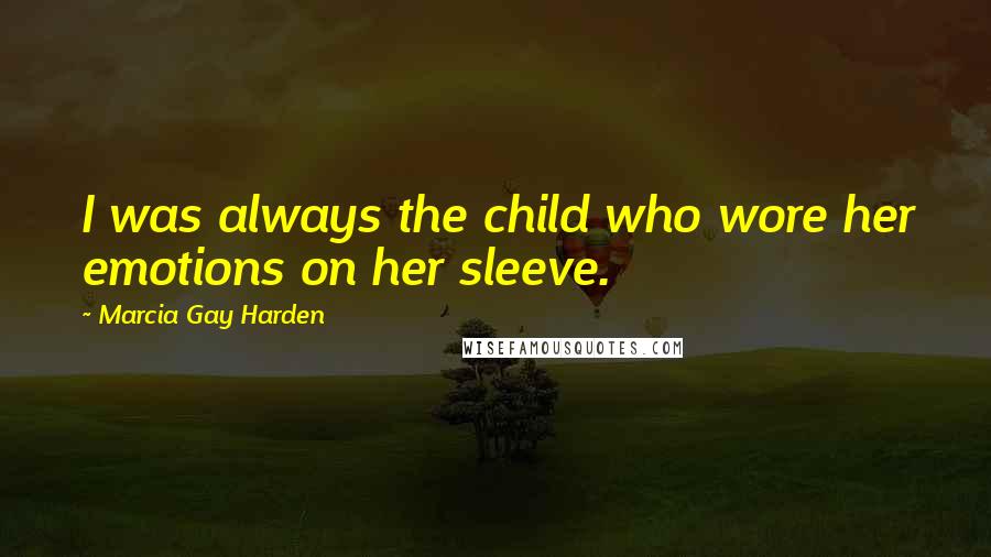 Marcia Gay Harden Quotes: I was always the child who wore her emotions on her sleeve.