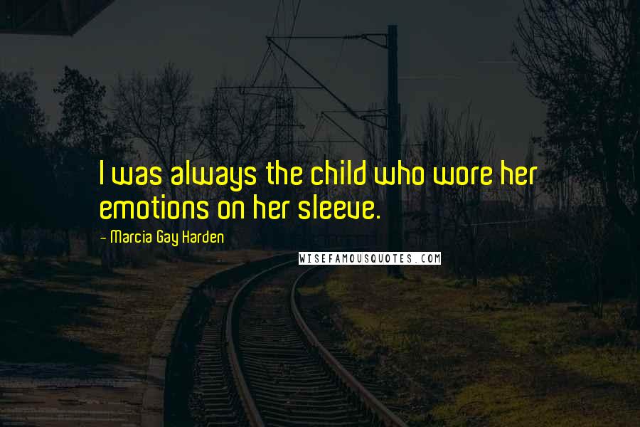 Marcia Gay Harden Quotes: I was always the child who wore her emotions on her sleeve.