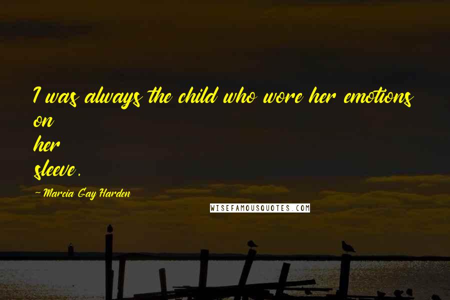 Marcia Gay Harden Quotes: I was always the child who wore her emotions on her sleeve.