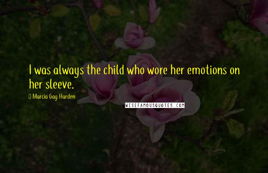 Marcia Gay Harden Quotes: I was always the child who wore her emotions on her sleeve.
