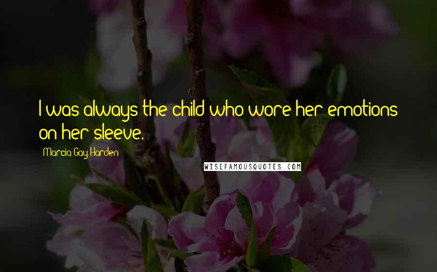 Marcia Gay Harden Quotes: I was always the child who wore her emotions on her sleeve.