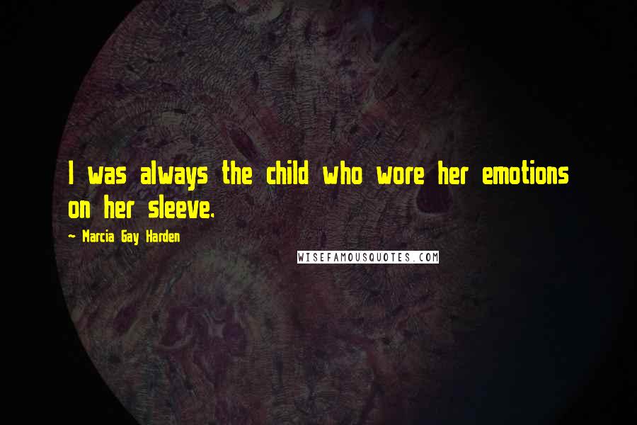 Marcia Gay Harden Quotes: I was always the child who wore her emotions on her sleeve.