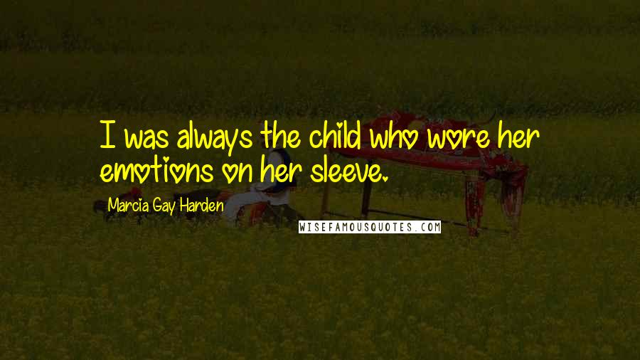 Marcia Gay Harden Quotes: I was always the child who wore her emotions on her sleeve.