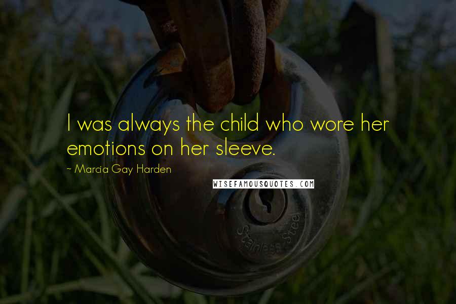 Marcia Gay Harden Quotes: I was always the child who wore her emotions on her sleeve.