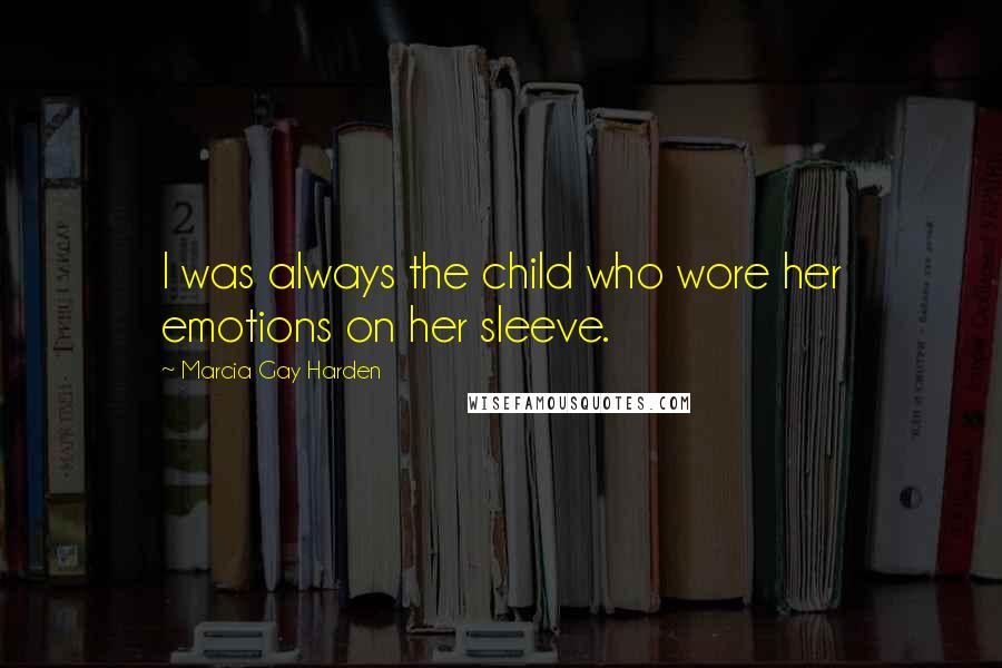 Marcia Gay Harden Quotes: I was always the child who wore her emotions on her sleeve.