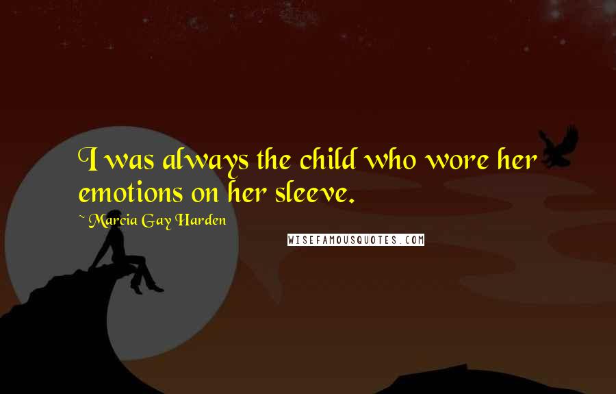 Marcia Gay Harden Quotes: I was always the child who wore her emotions on her sleeve.