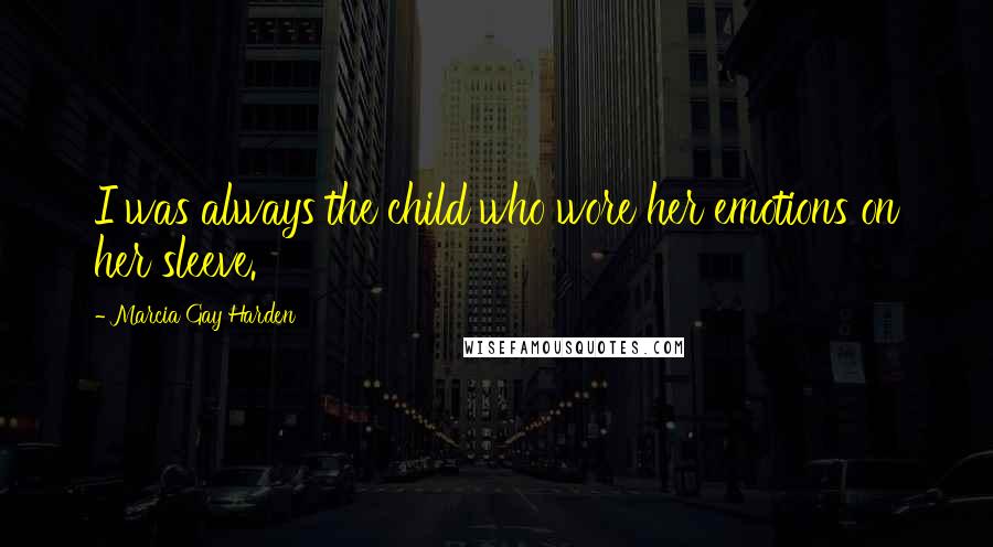 Marcia Gay Harden Quotes: I was always the child who wore her emotions on her sleeve.