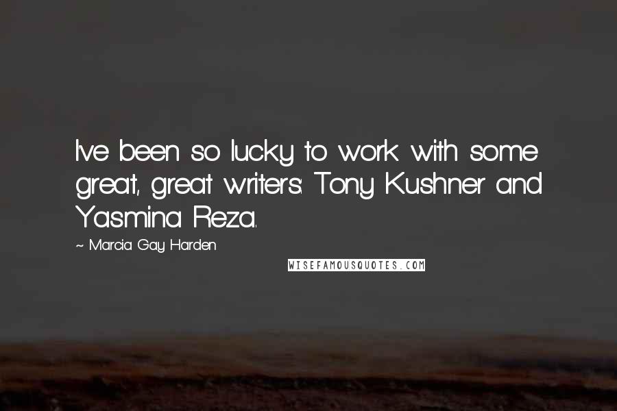 Marcia Gay Harden Quotes: I've been so lucky to work with some great, great writers: Tony Kushner and Yasmina Reza.
