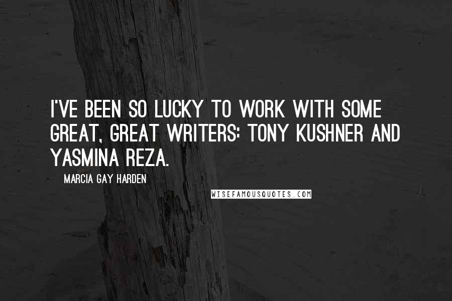 Marcia Gay Harden Quotes: I've been so lucky to work with some great, great writers: Tony Kushner and Yasmina Reza.