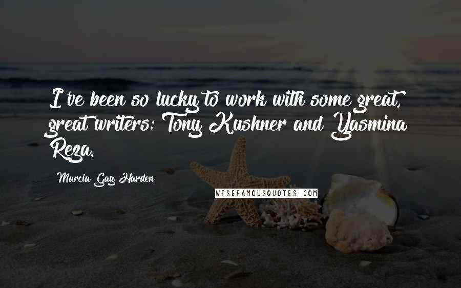 Marcia Gay Harden Quotes: I've been so lucky to work with some great, great writers: Tony Kushner and Yasmina Reza.