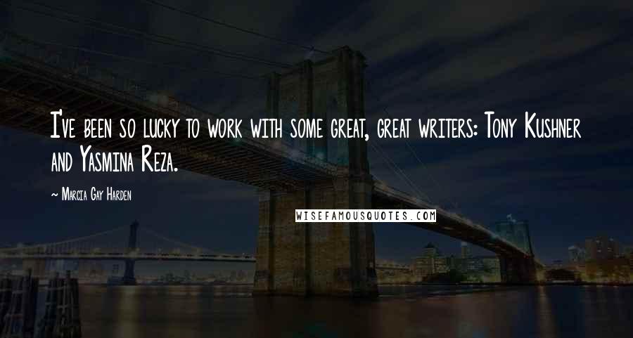 Marcia Gay Harden Quotes: I've been so lucky to work with some great, great writers: Tony Kushner and Yasmina Reza.