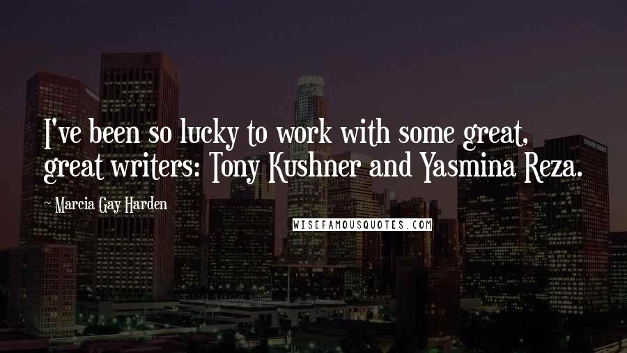 Marcia Gay Harden Quotes: I've been so lucky to work with some great, great writers: Tony Kushner and Yasmina Reza.
