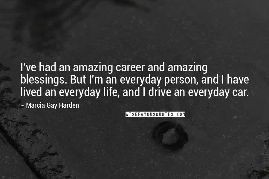 Marcia Gay Harden Quotes: I've had an amazing career and amazing blessings. But I'm an everyday person, and I have lived an everyday life, and I drive an everyday car.