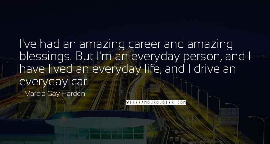Marcia Gay Harden Quotes: I've had an amazing career and amazing blessings. But I'm an everyday person, and I have lived an everyday life, and I drive an everyday car.