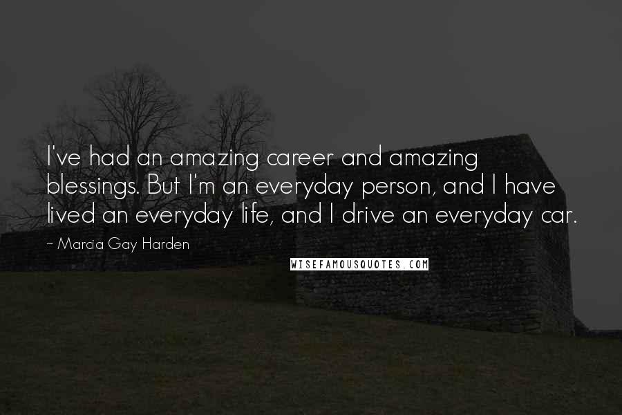 Marcia Gay Harden Quotes: I've had an amazing career and amazing blessings. But I'm an everyday person, and I have lived an everyday life, and I drive an everyday car.