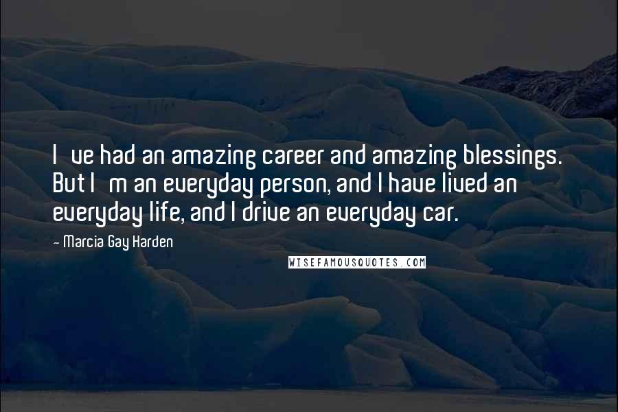 Marcia Gay Harden Quotes: I've had an amazing career and amazing blessings. But I'm an everyday person, and I have lived an everyday life, and I drive an everyday car.