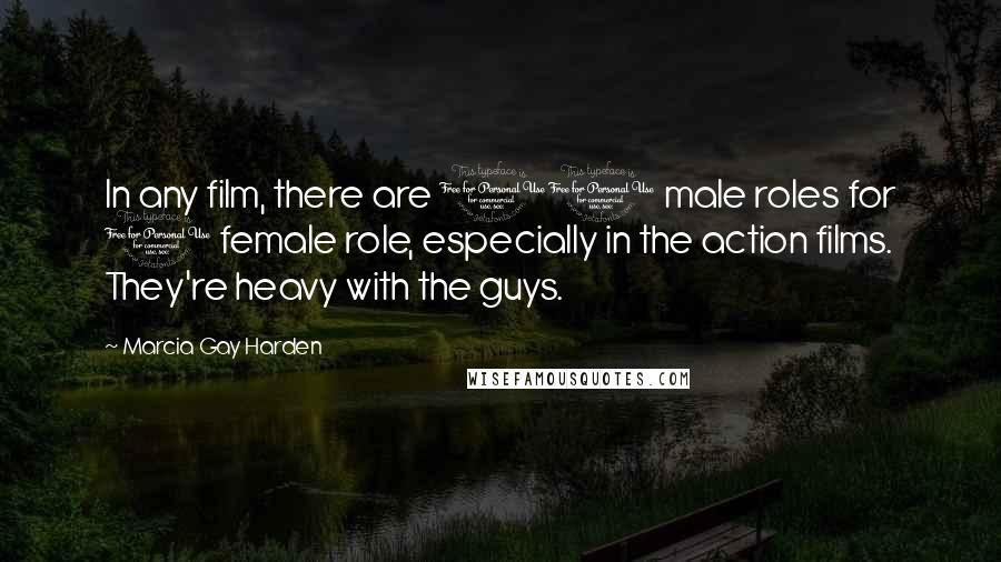 Marcia Gay Harden Quotes: In any film, there are 10 male roles for 1 female role, especially in the action films. They're heavy with the guys.