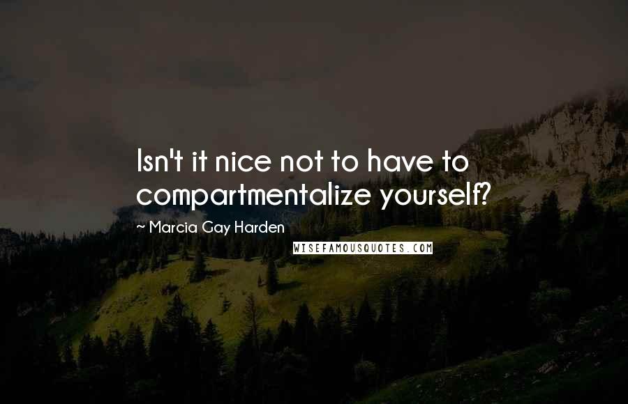 Marcia Gay Harden Quotes: Isn't it nice not to have to compartmentalize yourself?